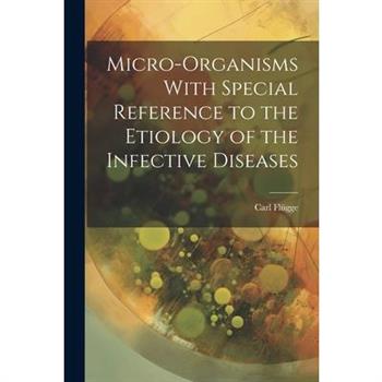Micro-Organisms With Special Reference to the Etiology of the Infective Diseases