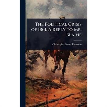 The Political Crisis of 1861. A Reply to Mr. Blaine