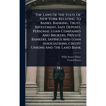 The Laws Of The State Of New York Relating To Banks, Banking, Trust, Investment, Safe Deposit, Personal Loan Companies And Brokers, Private Bankers, Savings And Loan Associations, Credit Unions And Th