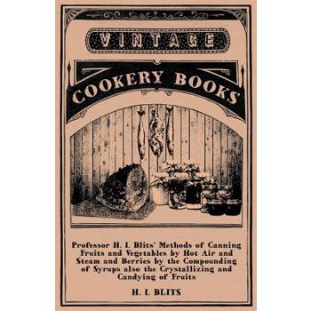 Professor H. I. Blits' Methods of Canning Fruits and Vegetables by Hot Air and Steam and Berries by the Compounding of Syrups Also the Crystallizing a