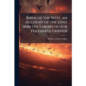 Birds of the West, an Account of the Lives and the Labors of our Feathered Friends