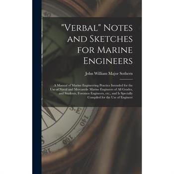 "Verbal" Notes and Sketches for Marine Engineers; a Manual of Marine Engineering Practice Intended for the use of Naval and Mercantile Marine Engineers of all Grades, and Students, Foremen Engineers,