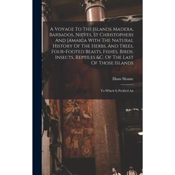 A Voyage To The Islands Madera, Barbados, Nieves, St Christophers And Jamaica With The Natural History Of The Herbs, And Trees, Four-footed Beasts, Fishes, Birds, Insects, Reptiles &c. Of The Last Of