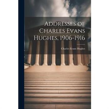 Addresses of Charles Evans Hughes, 1906-1916