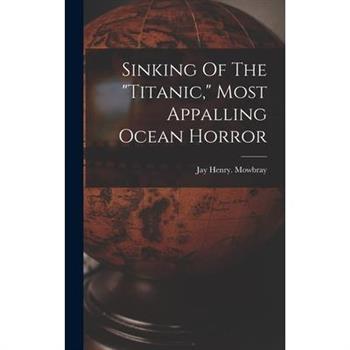 Sinking Of The ”titanic,” Most Appalling Ocean Horror