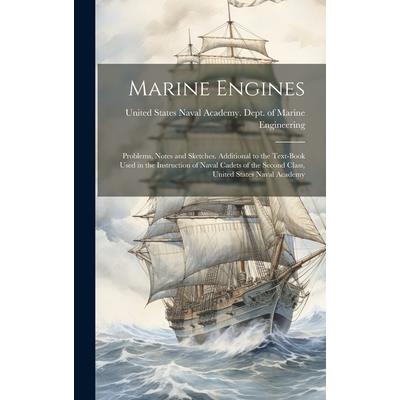 Marine Engines; Problems, Notes and Sketches. Additional to the Text-book Used in the Instruction of Naval Cadets of the Second Class, United States Naval Academy