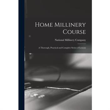 Home Millinery Course; a Thorough, Practical and Complete Series of Lessons