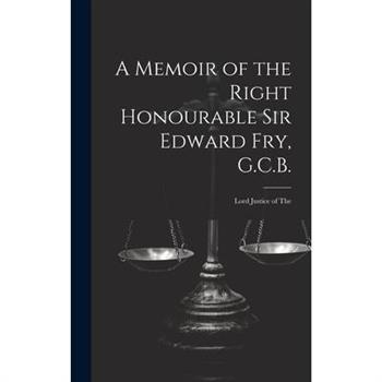 A Memoir of the Right Honourable Sir Edward Fry, G.C.B. [electronic Resource]