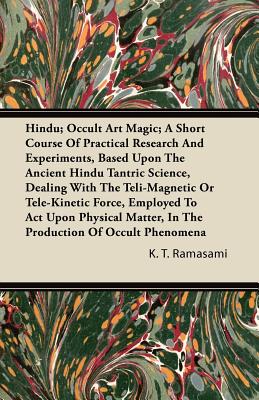 Hindu; Occult Art Magic; A Short Course Of Practical Research And Experiments, Based Upon The Ancient Hindu Tantric Science, Dealing With The Teli-Magnetic Or Tele-Kinetic Force, Employed To Act Upon