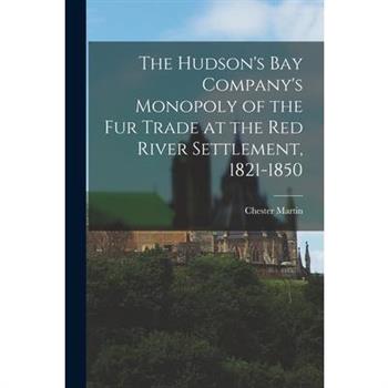 The Hudson’s Bay Company’s Monopoly of the fur Trade at the Red River Settlement, 1821-1850