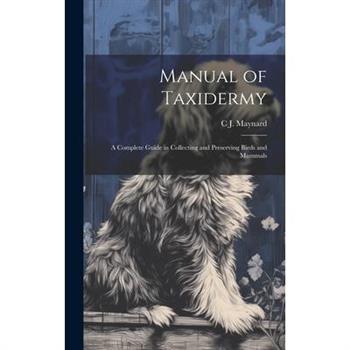 Manual of Taxidermy; a Complete Guide in Collecting and Preserving Birds and Mammals