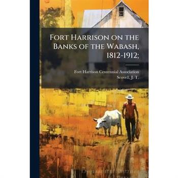 Fort Harrison on the Banks of the Wabash, 1812-1912;