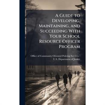 A Guide to Developing, Maintaining, and Succeeding With Your School Resource Officer Program