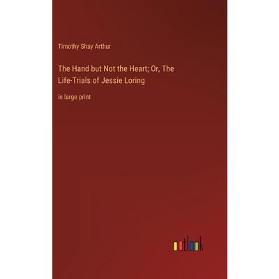 The Hand but Not the Heart; Or, The Life-Trials of Jessie Loring