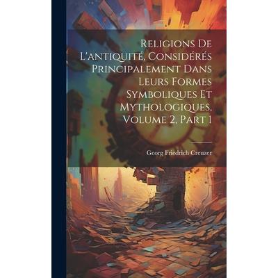 Religions De L'antiquit矇, Consid矇r矇s Principalement Dans Leurs Formes Symboliques Et Mythologiques, Volume 2, part 1