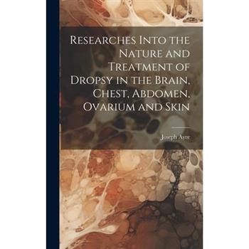 Researches Into the Nature and Treatment of Dropsy in the Brain, Chest, Abdomen, Ovarium and Skin