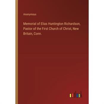 Memorial of Elias Huntington Richardson, Pastor of the First Church of Christ, New Britain, Conn.