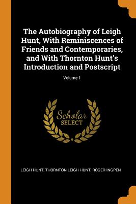 The Autobiography of Leigh Hunt, with Reminiscences of Friends and Contemporaries, and with Thornton Hunt’s Introduction and Postscript; Volume 1
