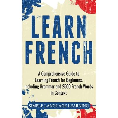 Learn FrenchA Comprehensive Guide to Learning French for Beginners Including Grammar and
