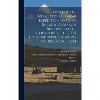 Report of the International Polar Expedition to Point Barrow, Alaska, in Response to the Resolution of the [U.S.] House of Representatives of December 11, 1884