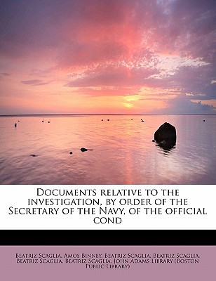 Documents Relative to the Investigation, by Order of the Secretary of the Navy, of the Official Cond