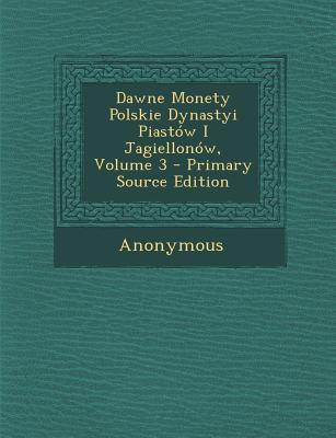 Dawne Monety Polskie Dynastyi Piastow I Jagiellonow, Volume 3 - Primary Source Edition