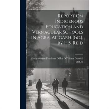 Report On Indigenous Education and Vernacular Schools in Agra, Aligarh [&c.], by H.S. Reid