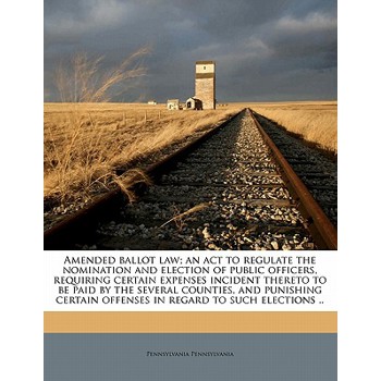 Amended Ballot Law; An ACT to Regulate the Nomination and Election of Public Officers, Requiring Certain Expenses Incident Thereto to Be Paid by the Several Counties, and Punishing Certain Offenses in