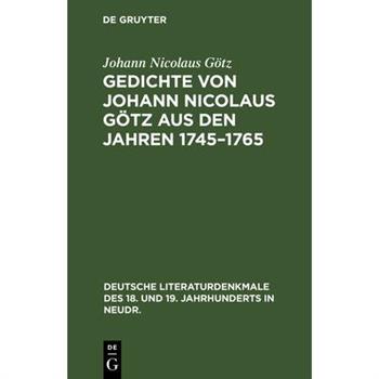 Gedichte Von Johann Nicolaus G繹tz Aus Den Jahren 1745-1765