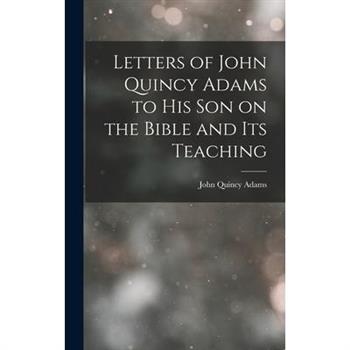 Letters of John Quincy Adams to His Son on the Bible and Its Teaching