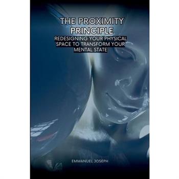 The Proximity Principle, Redesigning Your Physical Space to Transform Your Mental State