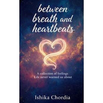 Between Breath and Heartbeats A collection of feelings, Life never warned us about.