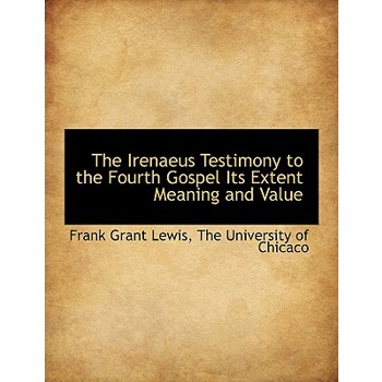 The Irenaeus Testimony to the Fourth Gospel Its Extent Meaning and Value