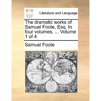 The Dramatic Works of Samuel Foote, Esq. in Four Volumes. ... Volume 1 of 4