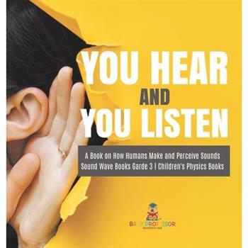 You Hear and You Listen A Book on How Humans Make and Perceive Sounds Sound Wave Books Grade 3 Children's Physics Books
