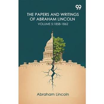 The Papers And Writings Of Abraham Lincoln