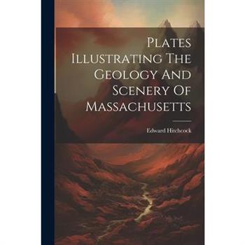 Plates Illustrating The Geology And Scenery Of Massachusetts