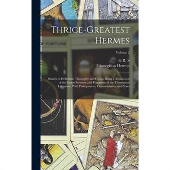 Thrice-greatest Hermes; Studies in Hellenistic Theosophy and Gnosis, Being a Translation of the Extant Sermons and Fragments of the Trismegistic Literature, With Prolegomena, Commentaries, and Notes;