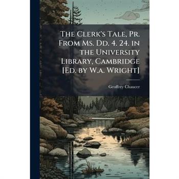 The Clerk's Tale, Pr. From Ms. Dd. 4. 24. in the University Library, Cambridge [Ed. by W.a. Wright]