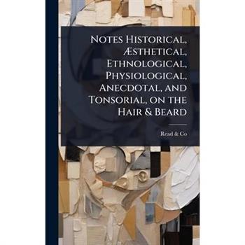 Notes Historical, ?sthetical, Ethnological, Physiological, Anecdotal, and Tonsorial, on the Hair & Beard