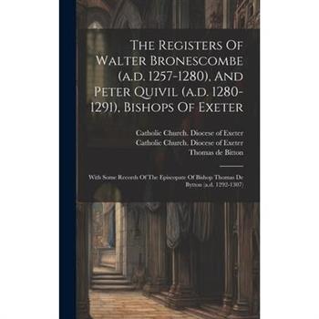 The Registers Of Walter Bronescombe (a.d. 1257-1280), And Peter Quivil (a.d. 1280-1291), Bishops Of Exeter