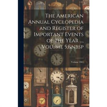 The American Annual Cyclopedia and Register of Important Events of the Year ..., Volume 5; Volume 1865