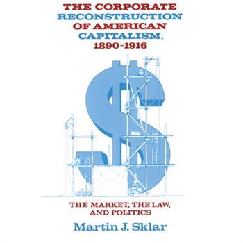 The Corporate Reconstruction of American Capitalism, 1890-1916