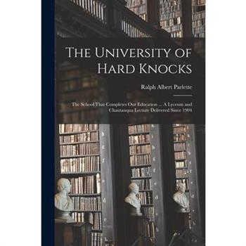 The University of Hard Knocks; the School That Completes our Education ... A Lyceum and Chautauqua Lecture Delivered Since 1904