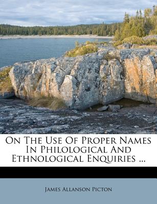 On the Use of Proper Names in Philological and Ethnological Enquiries ...