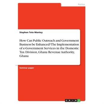 How Can Public Outreach and Government Business be Enhanced? The Implementation of e-Government Services in the Domestic Tax Division, Ghana Revenue Authority, Ghana