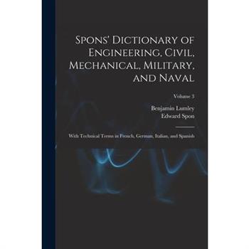 Spons’ Dictionary of Engineering, Civil, Mechanical, Military, and Naval; With Technical Terms in French, German, Italian, and Spanish; Volume 3
