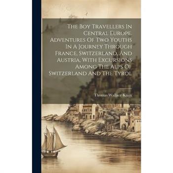 The Boy Travellers In Central Europe. Adventures Of Two Youths In A Journey Through France, Switzerland, And Austria, With Excursions Among The Alps Of Switzerland And The Tyrol
