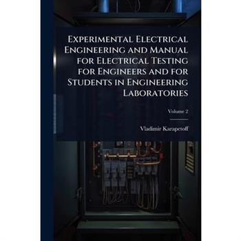 Experimental Electrical Engineering and Manual for Electrical Testing for Engineers and for Students in Engineering Laboratories