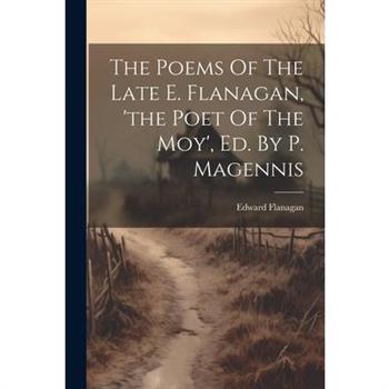 The Poems Of The Late E. Flanagan, ’the Poet Of The Moy’, Ed. By P. Magennis